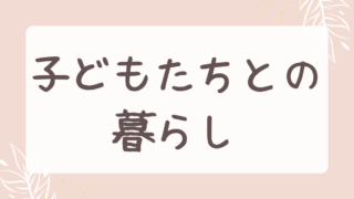 子どもたちとの暮らし