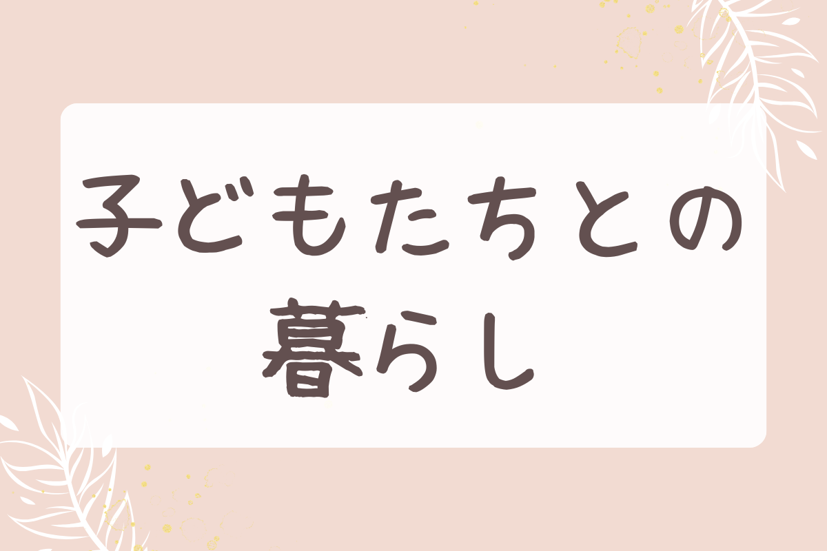 子どもたちとの暮らし